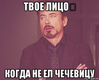 твое лицо​ когда не ел чечевицу