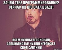 зачем тебе программирование? сейчас же big data везде! всем нужны blockchain специалисты! ну иди играйся в свои сайтики!