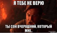 я тебе не верю ты сон вчерашний, который мне..