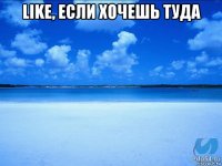 like, если хочешь туда 