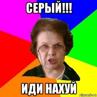 серый!!! иди нахуй