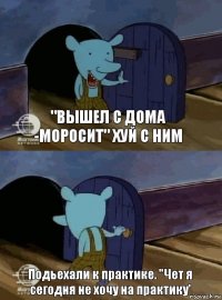 "Вышел с дома -моросит" хуй с ним Подьехали к практике. "Чет я сегодня не хочу на практику'