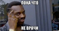 пока что не врачи