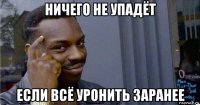 ничего не упадёт если всё уронить заранее