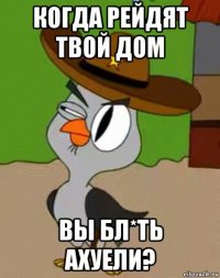 когда рейдят твой дом вы бл*ть ахуели?