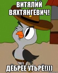 витялий вяхтянгёвич! дёбрёе утьрё!)))