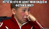 ну че не кто не ценет мои видео и фотки в wk!? 