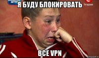 я буду блокировать все vpn