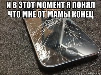 и в этот момент я понял что мне от мамы конец 