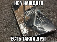 не у каждого есть такой друг