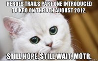 heroes trails part one introduced to kro on the 8th august 2012. still hope, still wait. motr.