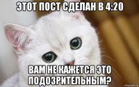 этот пост сделан в 4:20 вам не кажется это подозрительным?