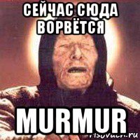 сейчас сюда ворвётся murmur