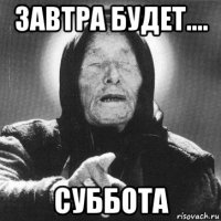 завтра будет.... суббота