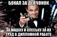 бокал за девчонок за машку и олеську за их труд в дипломной работе