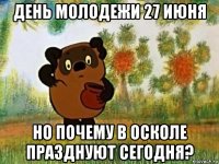 день молодежи 27 июня но почему в осколе празднуют сегодня?