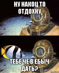 ну накоц то отдохну тебе че в ебыч дать?