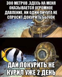 300 метров ,здесь на меня оказывается огромное давление, ни один пичуга не спросит докурить бычок дай,покурить не курил уже 2 день