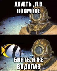 ахуеть , я в космосе блять, я же водолаз