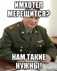 имхотеп мерещится? нам такие нужны!