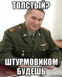 толстый? штурмовиком будешь