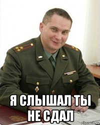  я слышал ты не сдал