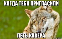 когда тебя пригласили петь кавера