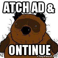 atch ad & ontinue