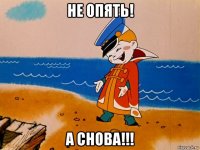 не опять! а снова!!!