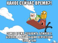 какое сейчас время?! самое время добавить блинов с беконом в наш общий всяческий буррито!!!