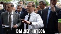  вы держитесь