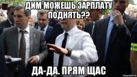 дим можешь зарплату поднять?? да-да. прям щас