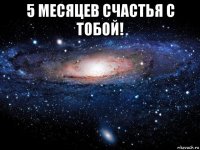 5 месяцев счастья с тобой! 