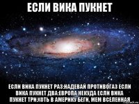 если вика пукнет если вика пукнет раз:надевай противогаз если вика пукнет два:европа некуда если вика пукнет три:хоть в америку беги, мем вселенная