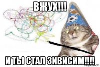 вжух!!! и ты стал зивисим!!!!