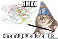 вжух и ты тащишь все битвы