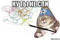 ну ты не спи 