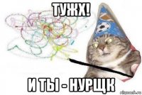 тужх! и ты - нурщк