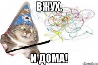 вжух, и дома!