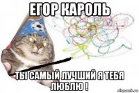 егор кароль ты самый лучший я тебя люблю !