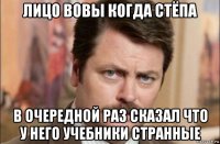 лицо вовы когда стёпа в очередной раз сказал что у него учебники странные