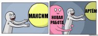 максим новая работа артём