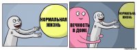 Нормальная жизнь Вечность в доме Нормальна жизнь