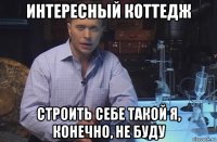 интересный коттедж строить себе такой я, конечно, не буду