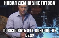 новая демка уже готова показывать я ее, конечно, не буду