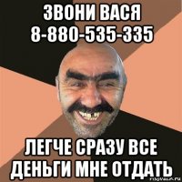 звони вася 8-880-535-335 легче сразу все деньги мне отдать