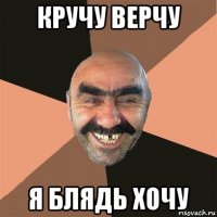 кручу верчу я блядь хочу