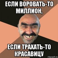 если воровать-то миллион, если трахать-то красавицу