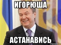 игорюша астанавись