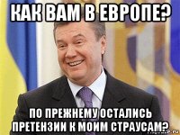 как вам в европе? по прежнему остались претензии к моим страусам?